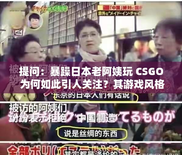 提问：暴躁日本老阿姨玩 CSGO 为何如此引人关注？其游戏风格怎样？