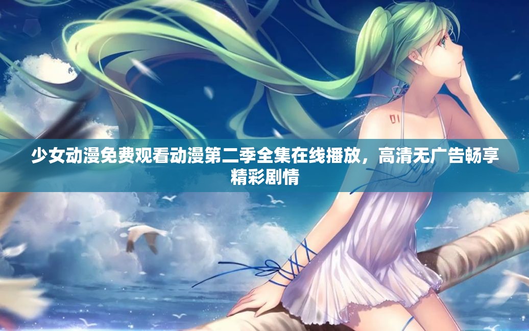 少女动漫免费观看动漫第二季全集在线播放，高清无广告畅享精彩剧情