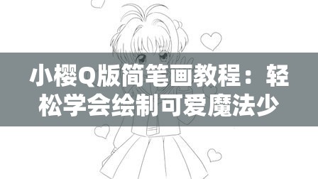 小樱Q版简笔画教程：轻松学会绘制可爱魔法少女，适合初学者和动漫爱好者