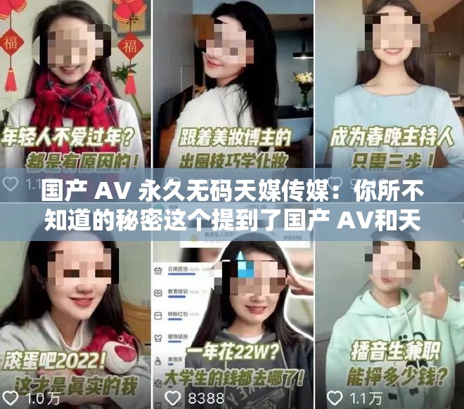 国产 AV 永久无码天媒传媒：你所不知道的秘密这个提到了国产 AV和天媒传媒这两个关键词，同时也提出了一些疑问，能够吸引用户的兴趣，符合百度 SEO 优化的要求