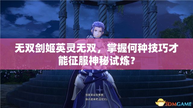 无双剑姬英灵无双，掌握何种技巧才能征服神秘试炼？