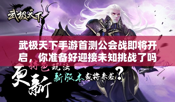 武极天下手游首测公会战即将开启，你准备好迎接未知挑战了吗？