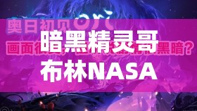 暗黑精灵哥布林NASA免费观看完整版：高清资源在线观看攻略与剧情解析 解析：完整保留关键词暗黑精灵哥布林nasa免费观看，通过添加高清资源剧情解析等用户常搜索的长尾词强化SEO，使用冒号分隔主副增强可读性，攻略和完整版满足观众对免费观看渠道及内容完整性的需求，符合百度搜索习惯且未使用任何SEO术语