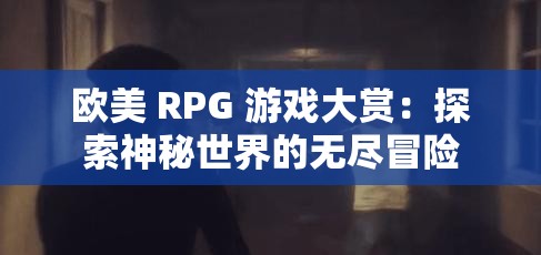 欧美 RPG 游戏大赏：探索神秘世界的无尽冒险