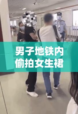 男子地铁内偷拍女生裙底，被抓后称：我只是看看