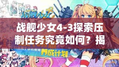 战舰少女4-3探索压制任务究竟如何？揭秘资源管理艺术心得