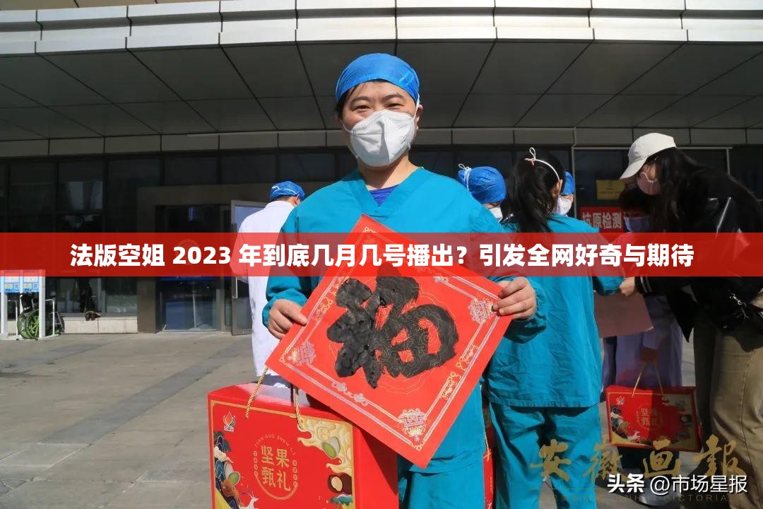 法版空姐 2023 年到底几月几号播出？引发全网好奇与期待