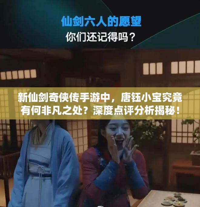 新仙剑奇侠传手游中，唐钰小宝究竟有何非凡之处？深度点评分析揭秘！