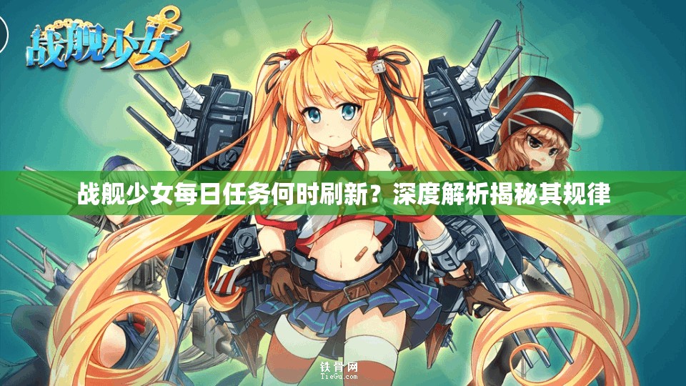 战舰少女每日任务何时刷新？深度解析揭秘其规律