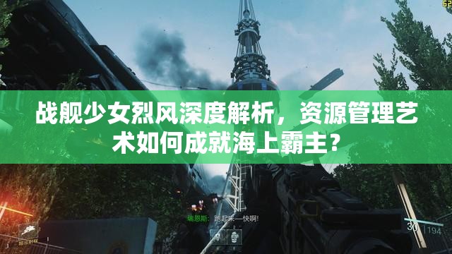 战舰少女烈风深度解析，资源管理艺术如何成就海上霸主？