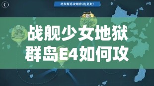 战舰少女地狱群岛E4如何攻克？超详细攻略带你突破难关！