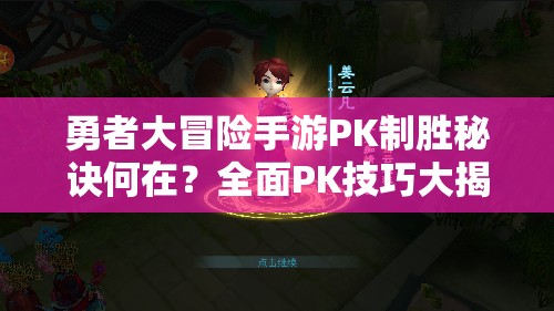 勇者大冒险手游PK制胜秘诀何在？全面PK技巧大揭秘！