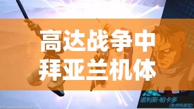 高达战争中拜亚兰机体有何创新玩法和隐藏剧情？玩家适配度如何？