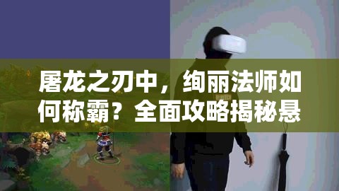 屠龙之刃中，绚丽法师如何称霸？全面攻略揭秘悬念！