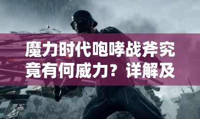 魔力时代咆哮战斧究竟有何威力？详解及获取攻略大揭秘！