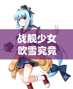 战舰少女吹雪究竟何处可捞？她的实用性及演变史揭秘！