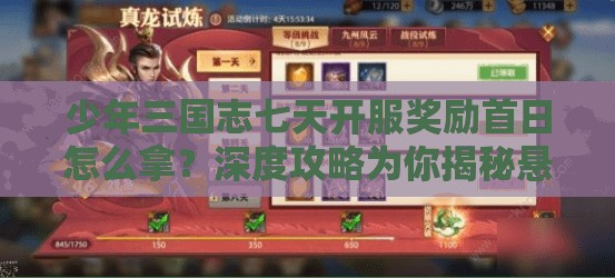 少年三国志七天开服奖励首日怎么拿？深度攻略为你揭秘悬念！