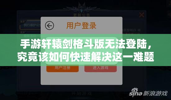 手游轩辕剑格斗版无法登陆，究竟该如何快速解决这一难题？