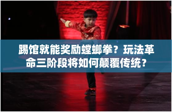 踢馆就能奖励螳螂拳？玩法革命三阶段将如何颠覆传统？