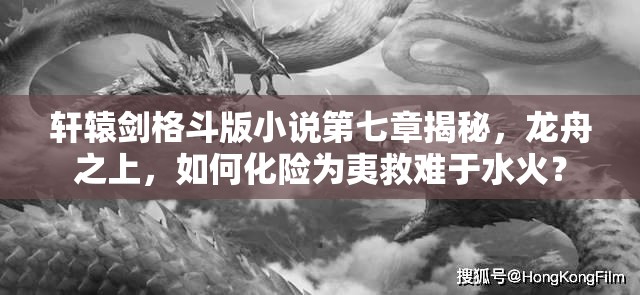 轩辕剑格斗版小说第七章揭秘，龙舟之上，如何化险为夷救难于水火？