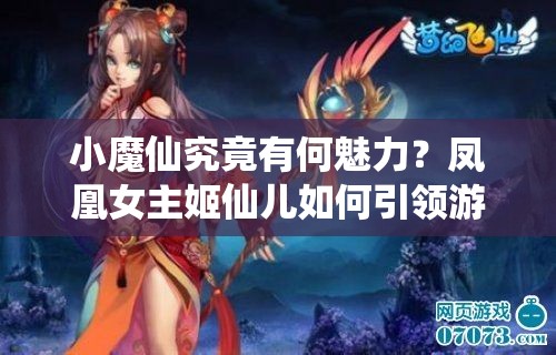 小魔仙究竟有何魅力？凤凰女主姬仙儿如何引领游戏玩法新革命？