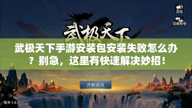 武极天下手游安装包安装失败怎么办？别急，这里有快速解决妙招！