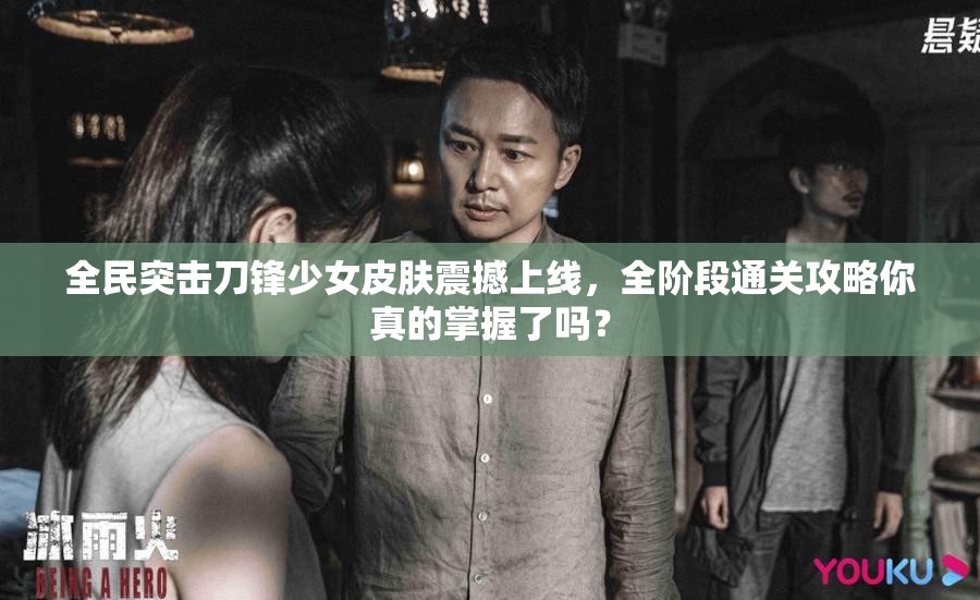 全民突击刀锋少女皮肤震撼上线，全阶段通关攻略你真的掌握了吗？