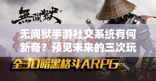 无间狱手游社交系统有何新奇？预见未来的三次玩法革命揭秘？