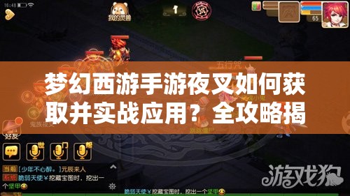 梦幻西游手游夜叉如何获取并实战应用？全攻略揭秘悬念！